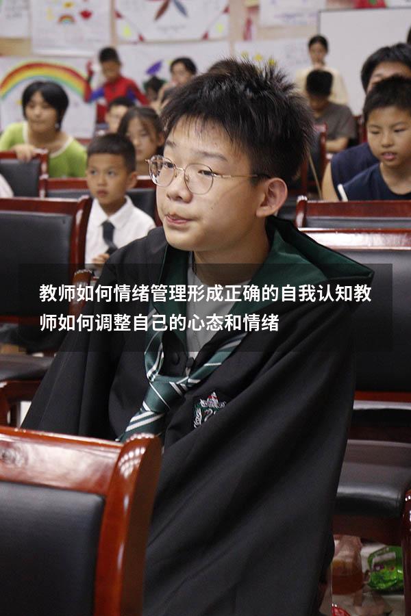 教师如何情绪管理 形成正确的自我认知（教师如何调整自己的心态和情绪）